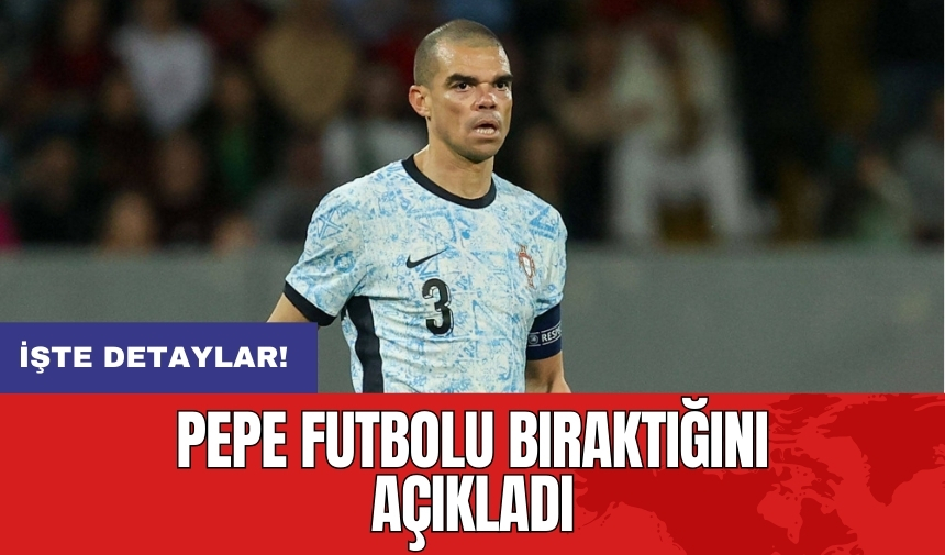 Pepe futbolu bıraktığını açıkladı