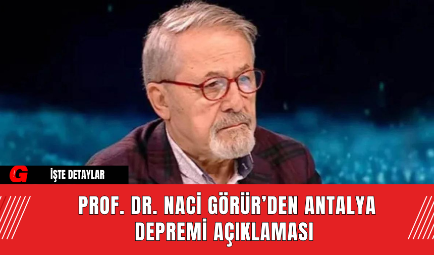 Prof. Dr. Naci Görür’den Antalya Depremi Açıklaması