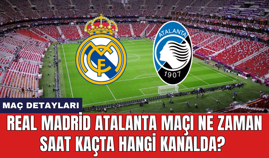 Real Madrid Atalanta maçı ne zaman saat kaçta hangi kanalda?