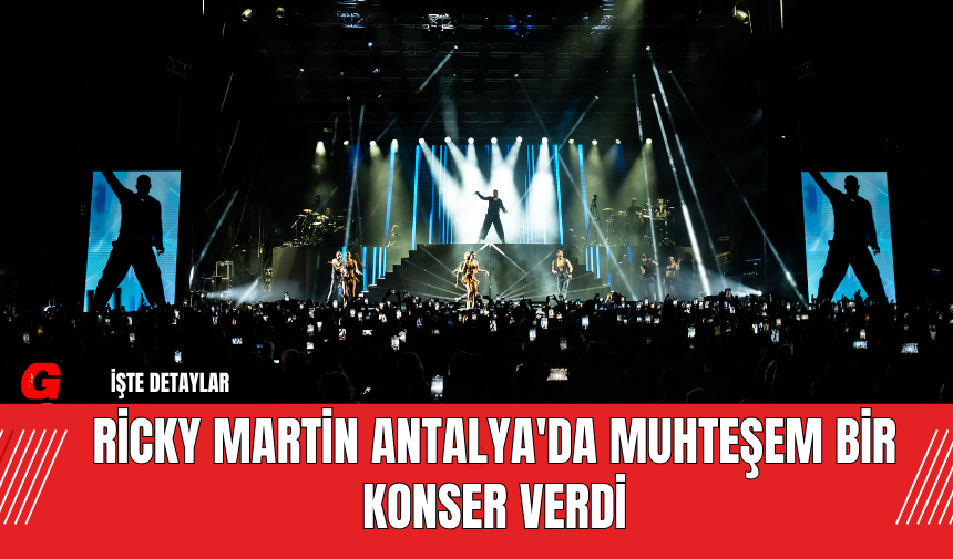 Ricky Martin Antalya'da Muhteşem Bir Konser Verdi