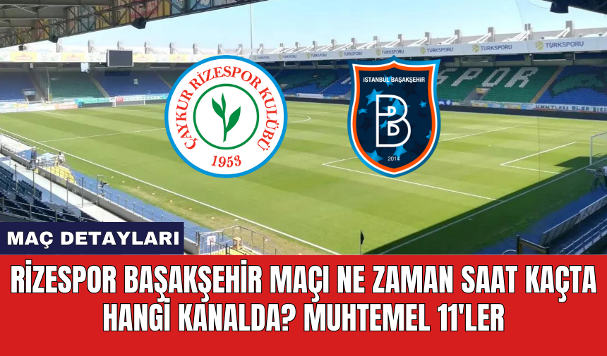 Rizespor Başakşehir maçı ne zaman saat kaçta hangi kanalda? Muhtemel 11'ler