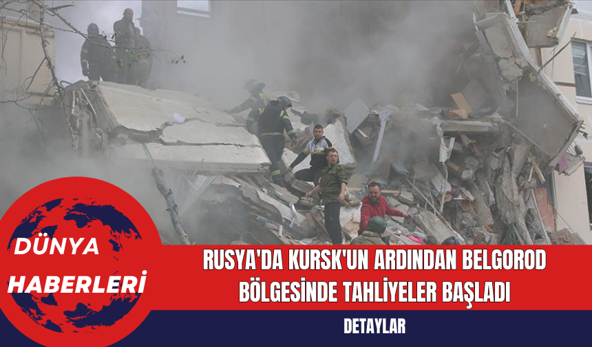 Rusya'da Kursk'un Ardından Belgorod Bölgesinde Tahliyeler Başladı