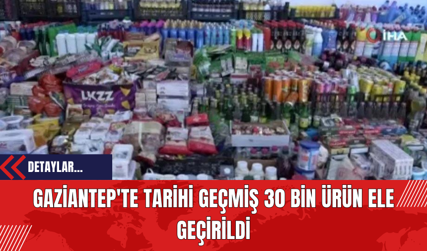 Gaziantep'te Tarihi Geçmiş 30 Bin Ürün Ele Geçirildi