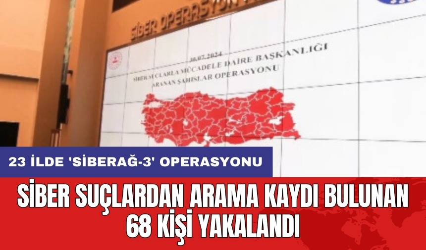 23 ilde 'Siberağ-3' operasyonu: Siber suçlardan arama kaydı bulunan 68 kişi yakalandı