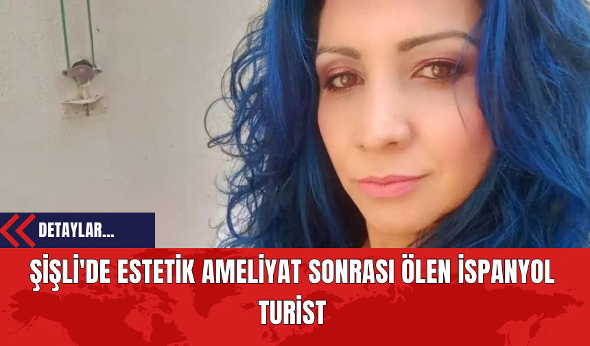 Şişli'de Estetik Ameliyat Sonrası Ölen İspanyol Turist