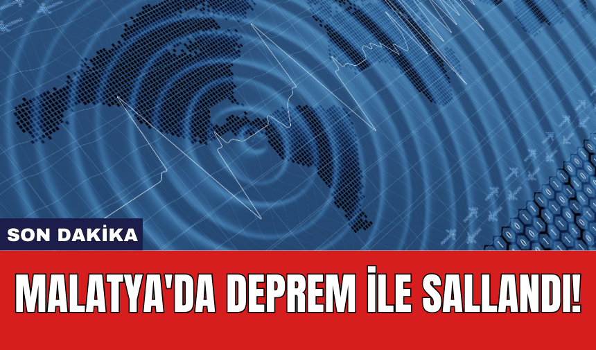 Son Dakika: Malatya'da deprem ile sallandı!