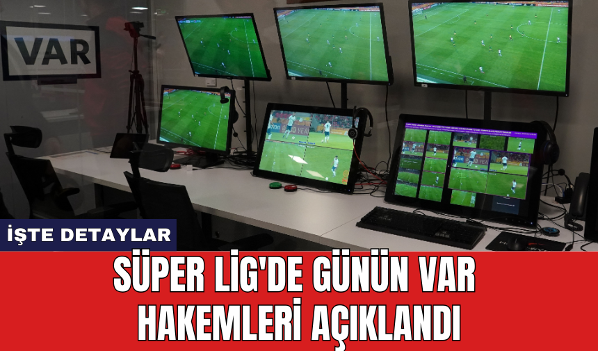 Süper Lig'de günün VAR hakemleri açıklandı