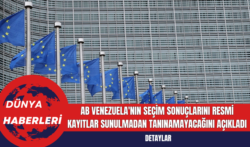 AB Venezuela'nın Seçim Sonuçlarını Resmi Kayıtlar Sunulmadan Tanınamayacağını Açıkladı