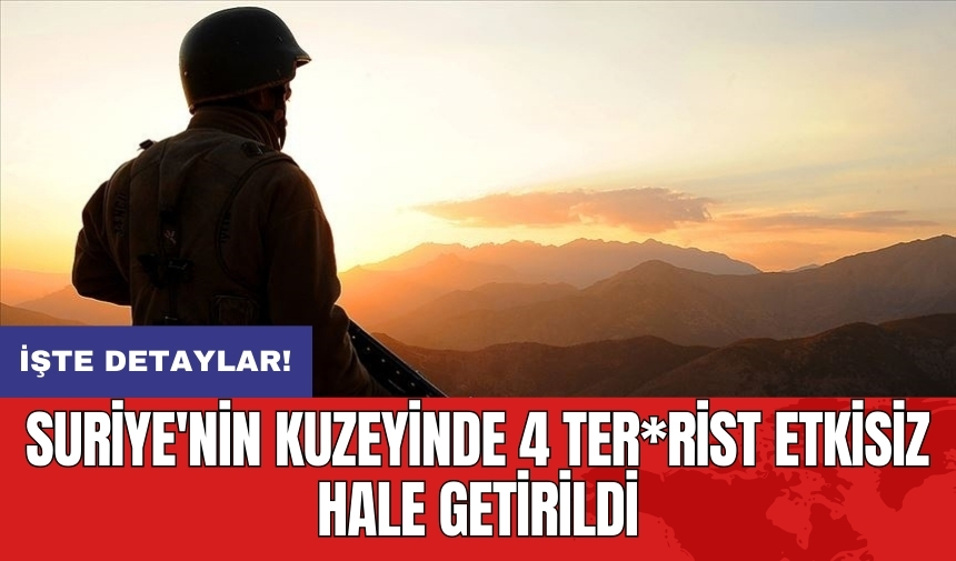 Suriye'nin kuzeyinde 4 ter*rist etkisiz hale getirildi