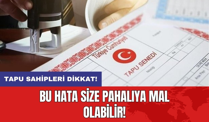 Tapu sahipleri dikkat: Bu hata size pahalıya mal olabilir!