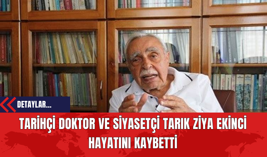 Tarihçi Doktor ve Siyasetçi Tarık Ziya Ekinci Hayatını Kaybetti