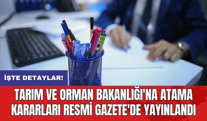 Tarım ve Orman Bakanlığı'na atama kararları Resmi Gazete'de yayınlandı