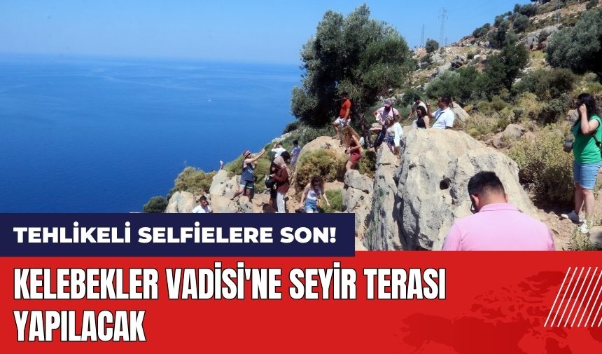 Tehlikeli selfielere son! Kelebekler Vadisi'ne seyir terası yapılacak