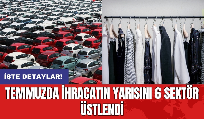 Temmuzda ihracatın yarısını 6 sektör üstlendi