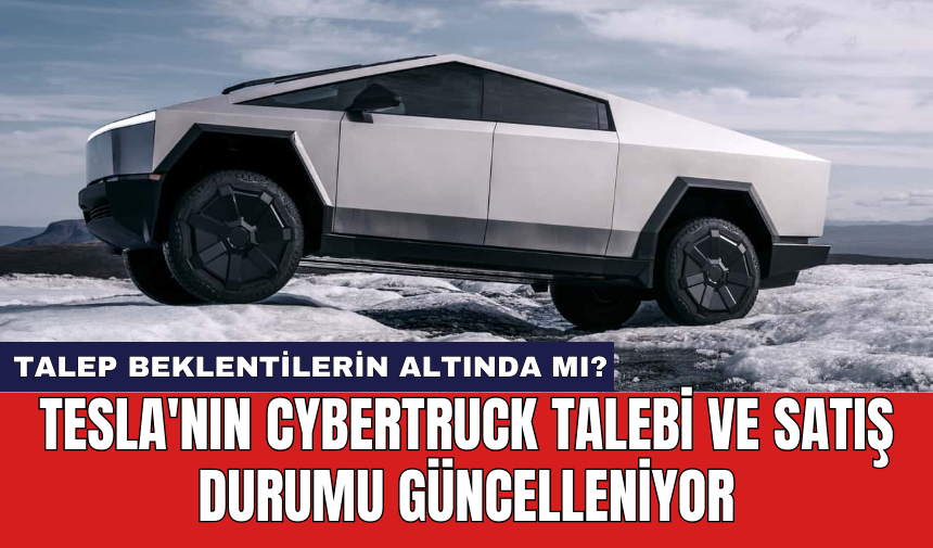 Tesla'nın Cybertruck talebi ve satış durumu güncelleniyor