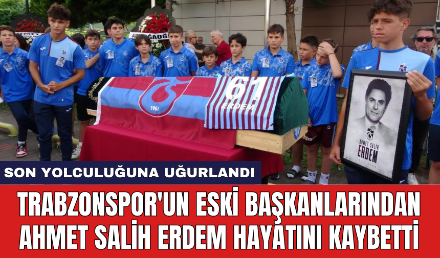 Trabzonspor'un eski başkanlarından Ahmet Salih Erdem hayatını kaybetti