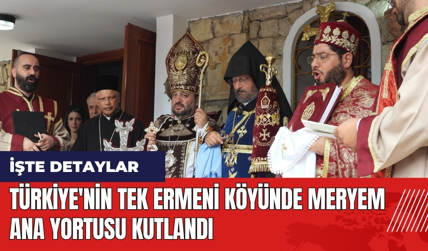 Türkiye'nin tek Ermeni köyünde Meryem Ana yortusu kutlandı