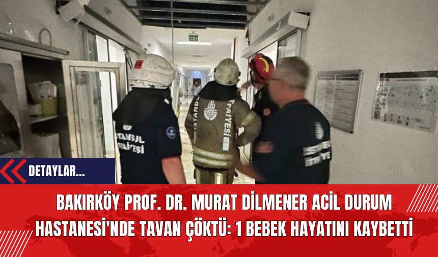 Bakırköy Prof. Dr. Murat Dilmener Acil Durum Hastanesi'nde Tavan Çöktü: 1 Bebek Hayatını Kaybetti