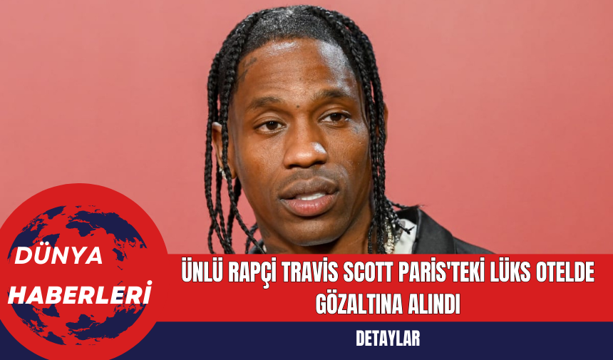 Ünlü Rapçi Travis Scott Paris'teki Lüks Otelde Gözaltına Alındı