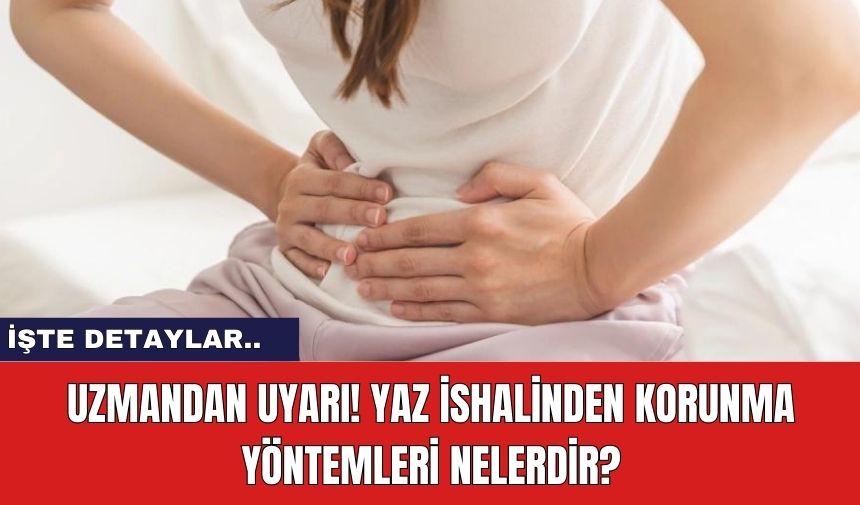 Uzmandan Uyarı! Yaz İshalinden Korunma Yöntemleri Nelerdir?