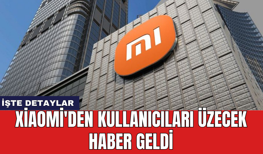 Xiaomi'den kullanıcıları üzecek haber geldi