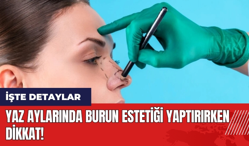 Yaz aylarında burun estetiği yaptırırken dikkat!