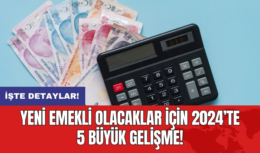 Yeni emekli olacaklar için 2024’te 5 büyük gelişme!