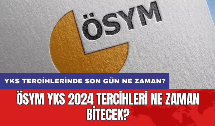 YKS tercihlerinde son gün ne zaman? ÖSYM YKS 2024 tercihleri ne zaman bitecek?