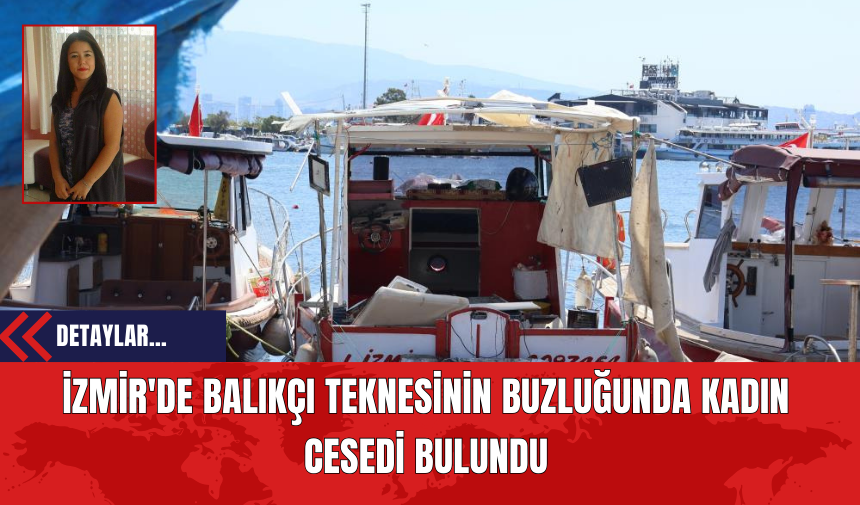 İzmir'de Balıkçı Teknesinin Buzluğunda Kadın Ces*di Bulundu