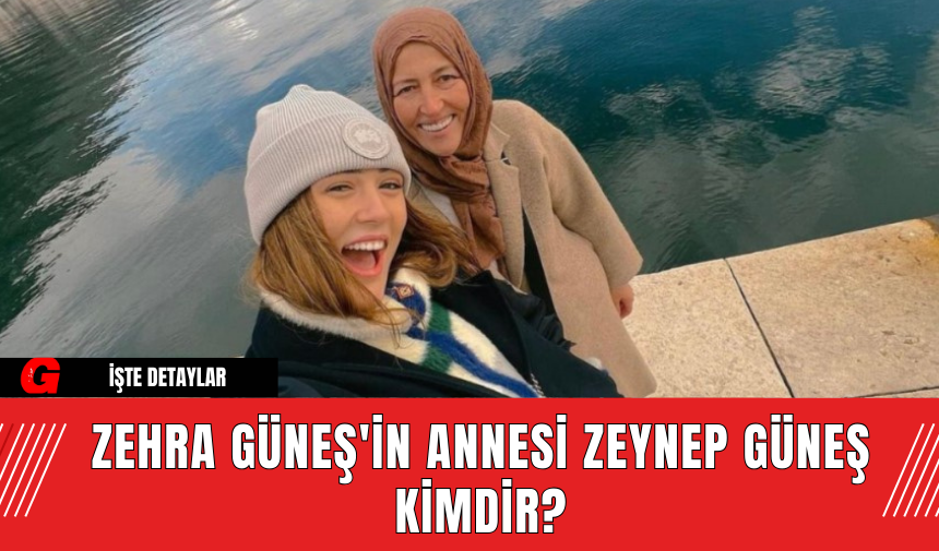 Zehra Güneş'in Annesi Zeynep Güneş Kimdir?