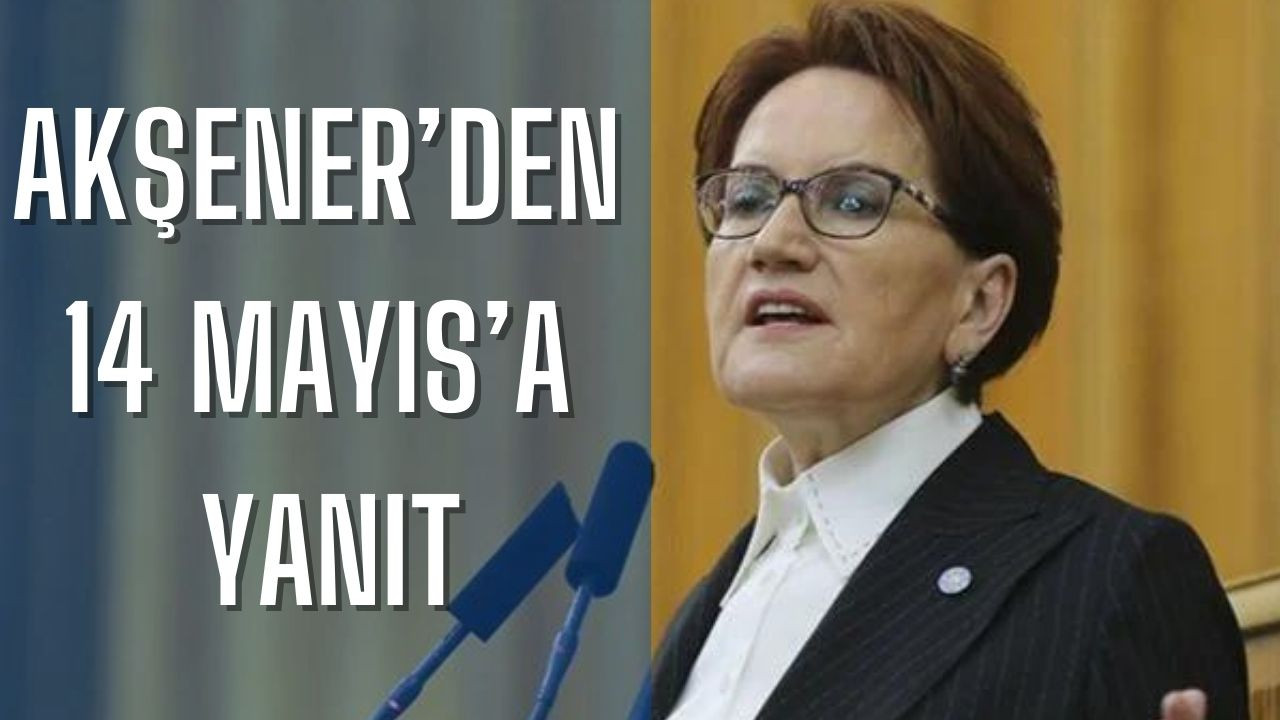 AKŞENER’DEN 14 MAYIS’A YANIT