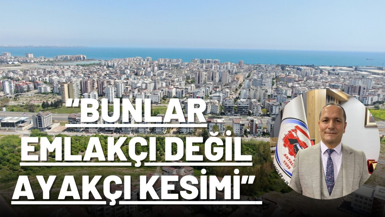 “BUNLAR EMLAKÇI DEĞİL AYAKÇI KESİMİ”