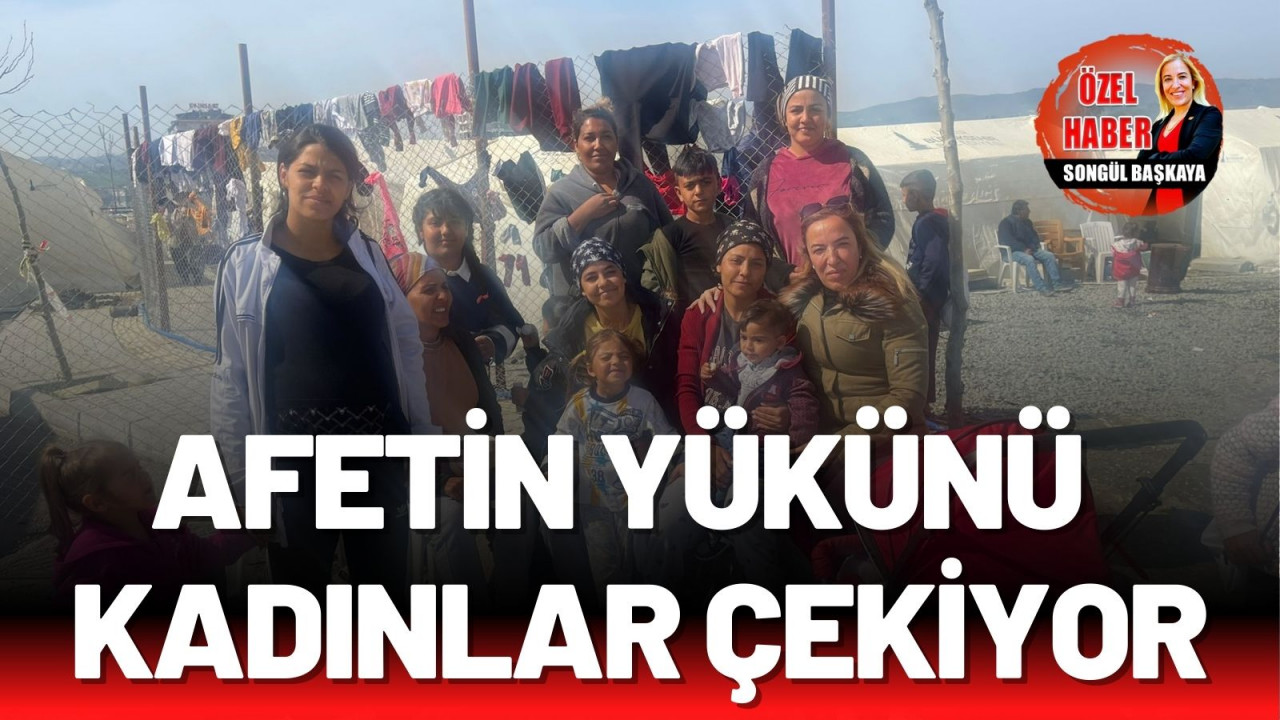 AFETİN YÜKÜNÜ  KADINLAR ÇEKİYOR