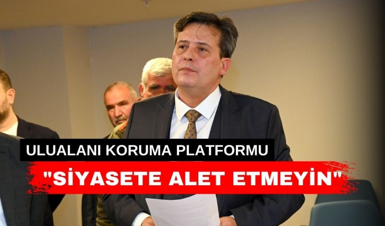 “Ulualanı Koruma Platformu siyasete alet edilemez”