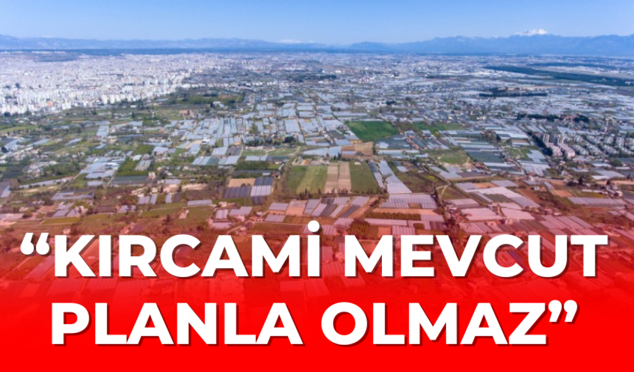 “Kırcami mevcut planla olmaz”