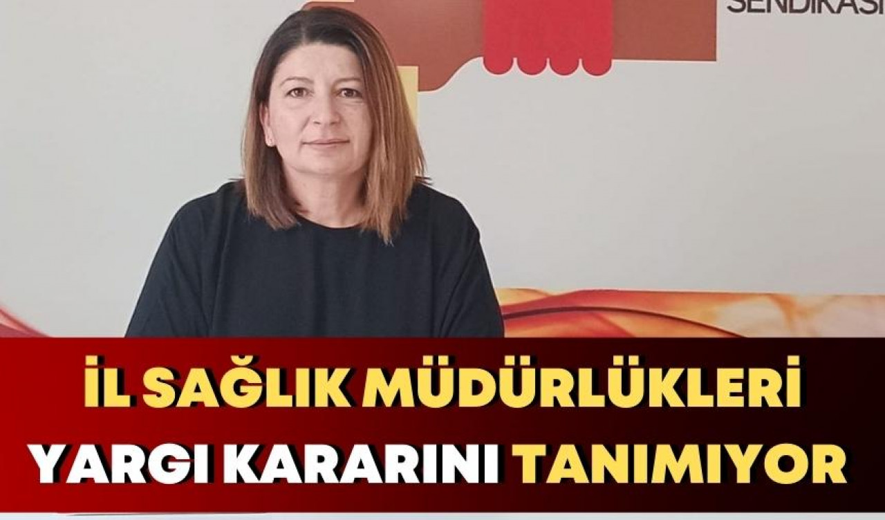 İL SAĞLIK MÜDÜRLÜKLERİ YARGI KARARINI TANIMIYOR