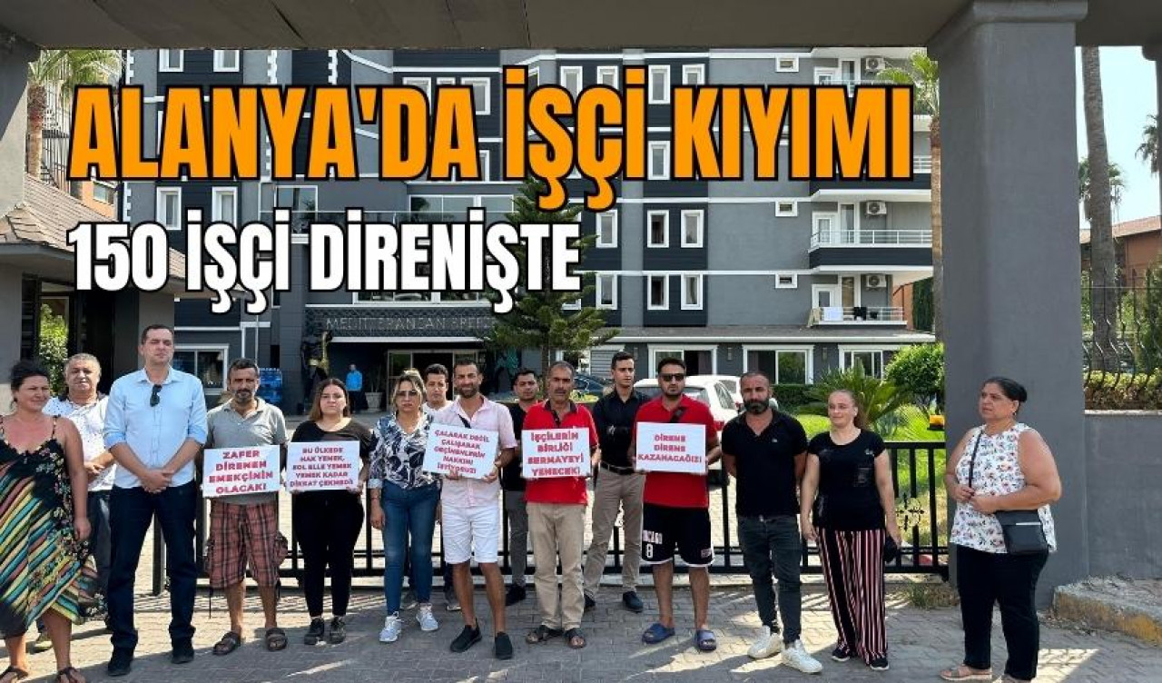 Alanya'da işçi kıyımı: Emekçiler direnişte