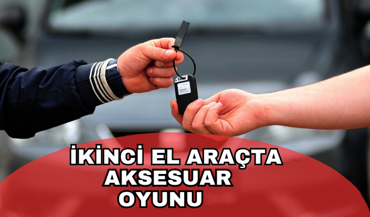 İkinci el araç satışlarında ‘aksesuar’ kurnazlığı