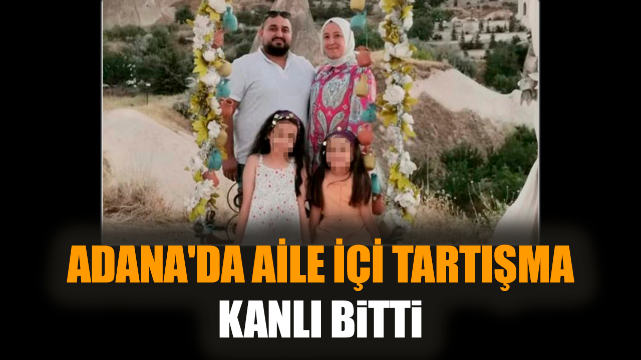 Adana'da aile içi tartışma kanlı bitti