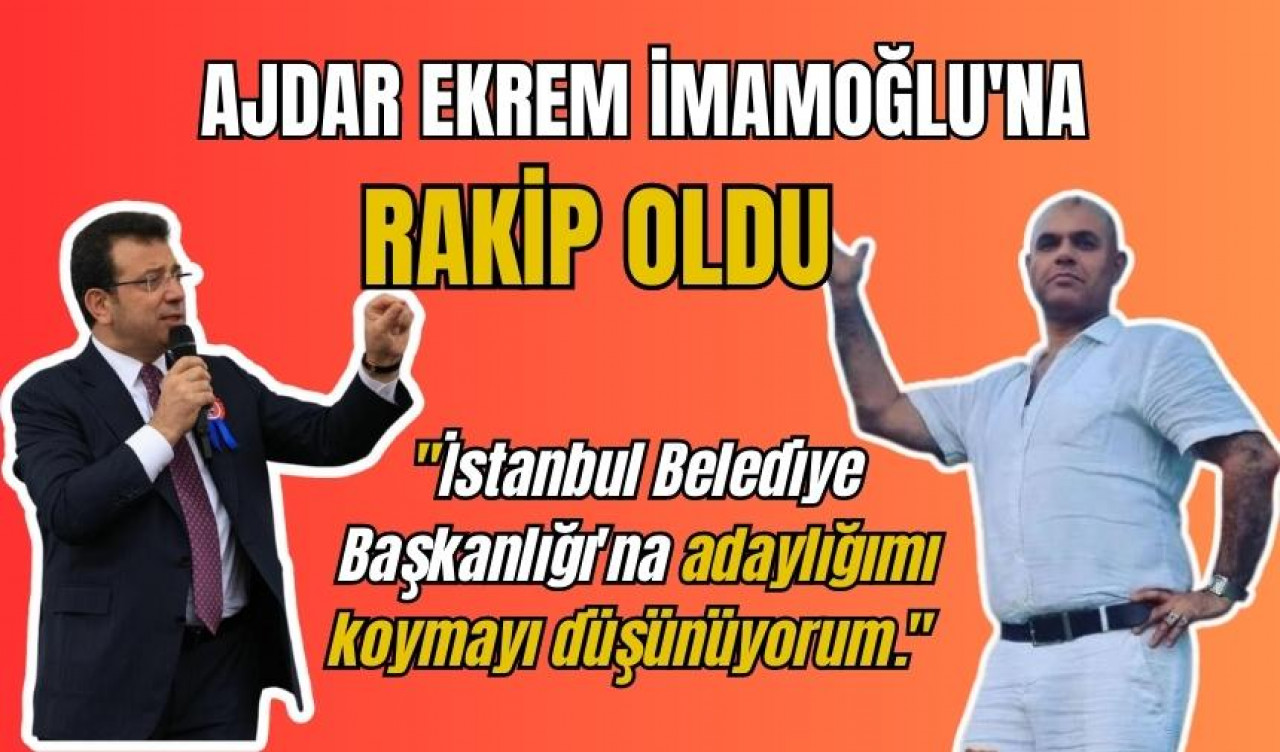 AJDAR EKREM İMAMOĞLU'NA RAKİP OLDU