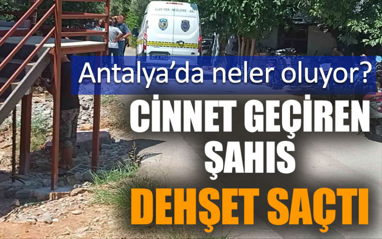 Antalya’da neler oluyor? Cinnet geçiren şahıs dehşet saçtı