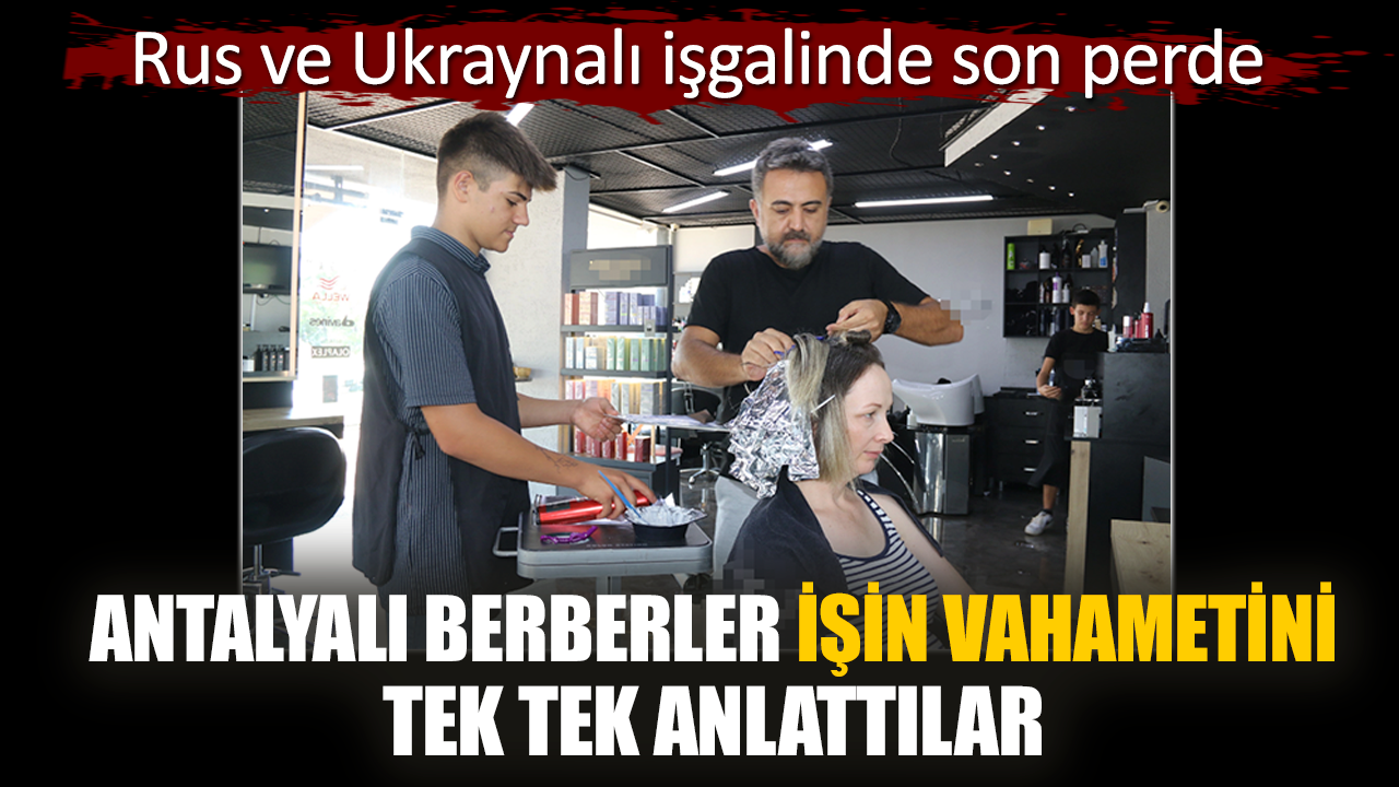 Antalyalı berberler Rus ve Ukraynalı işgalini anlattılar