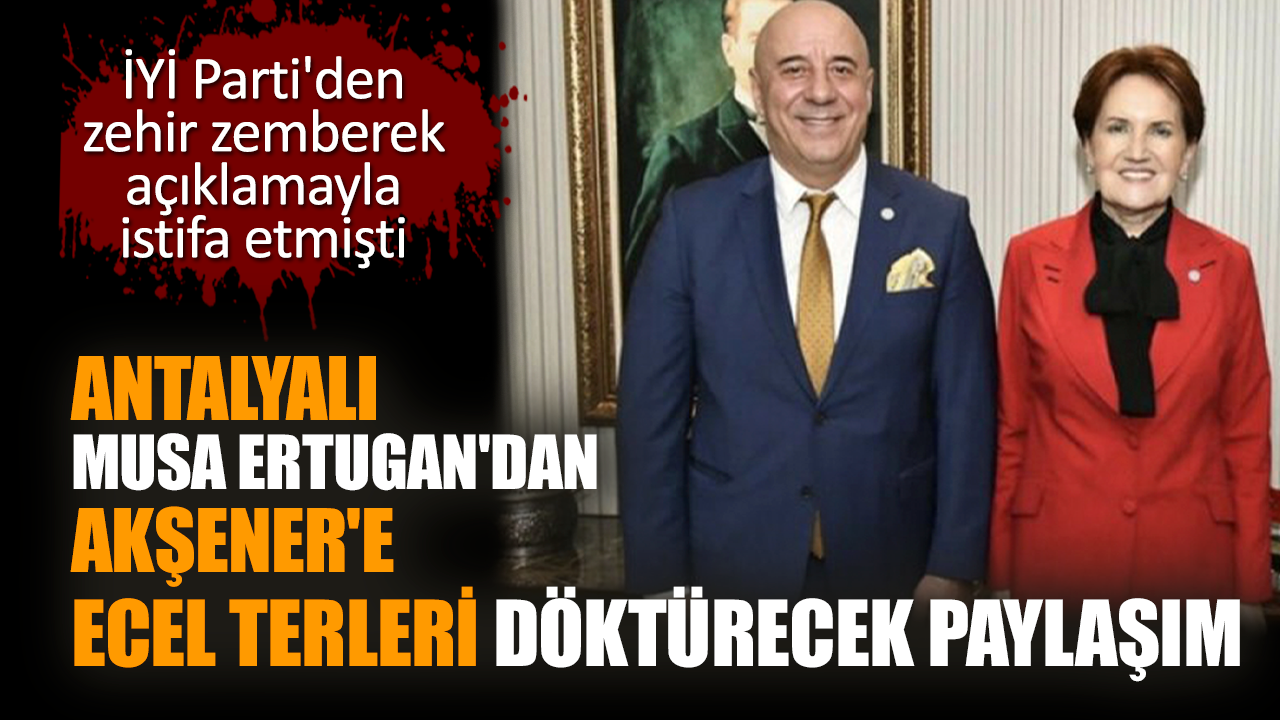 İYİ Parti'den istifa eden Musa Ertugan'dan Akşener'e tepki