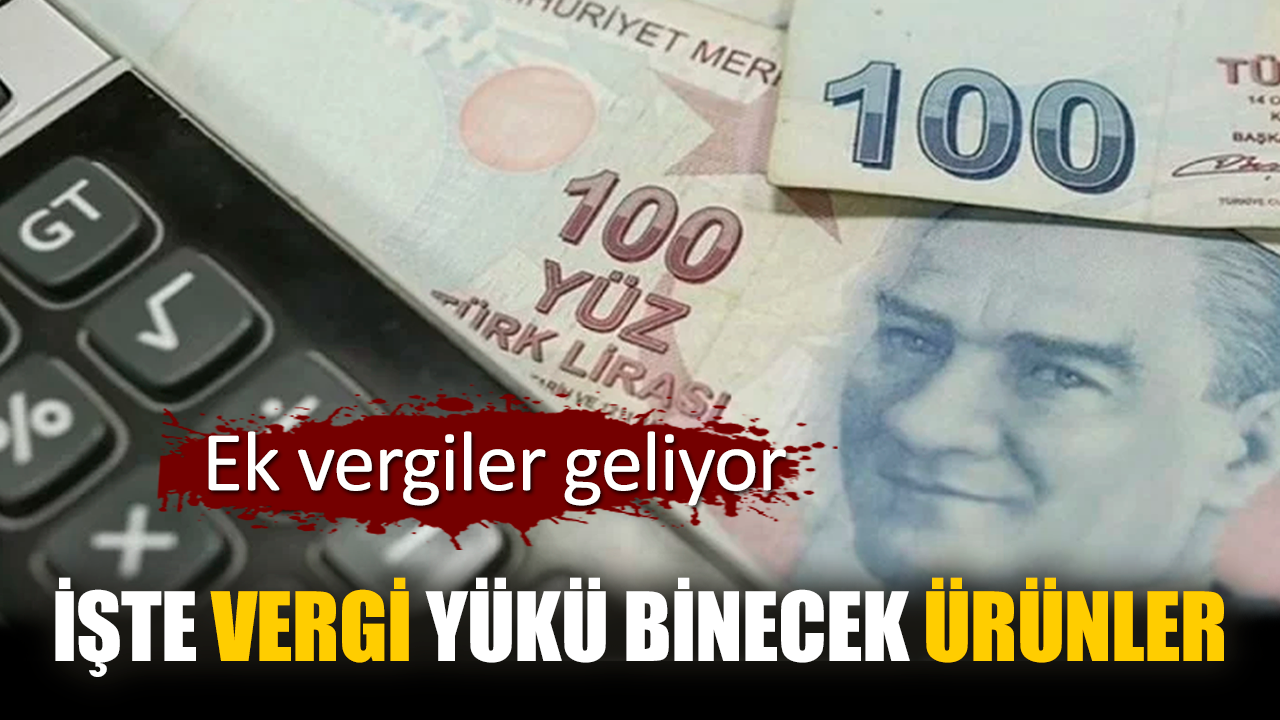 Ek vergiler geliyor. İşte vergi yükü binecek ürünler