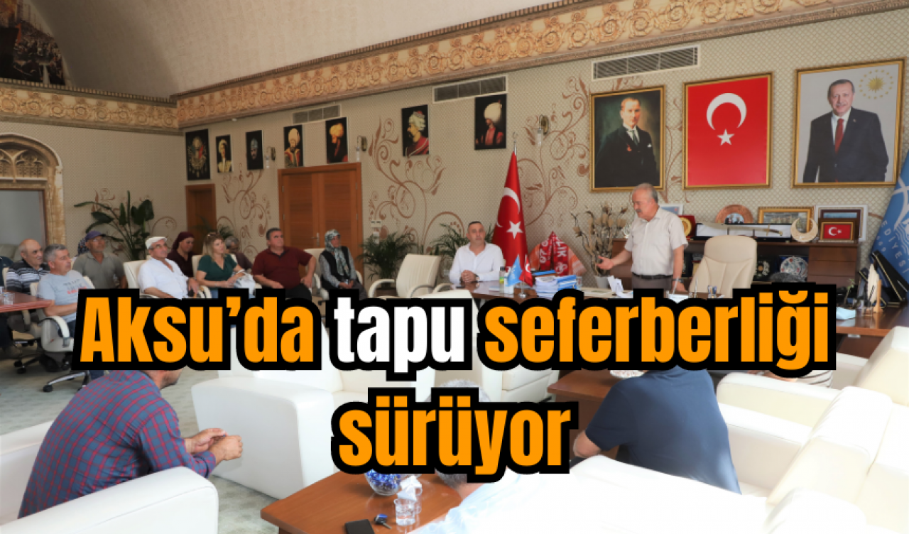 Aksu’da tapu seferberliği sürüyor