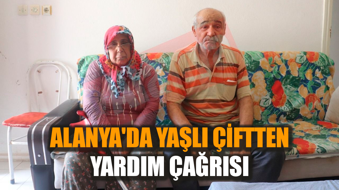 Alanya'da yaşlı çiftten yardım çağrısı