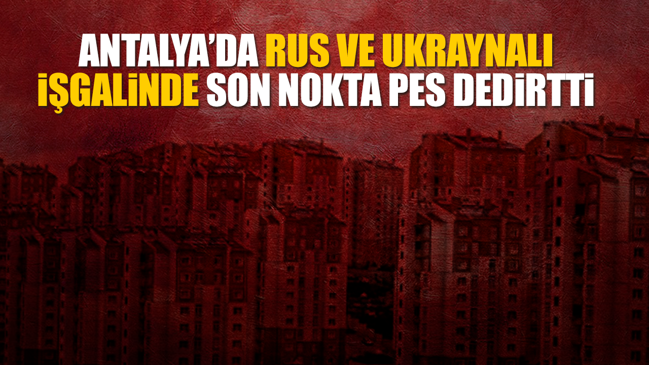 Antalya’da Rus ve Ukraynalı işgalinde son nokta pes dedirtti