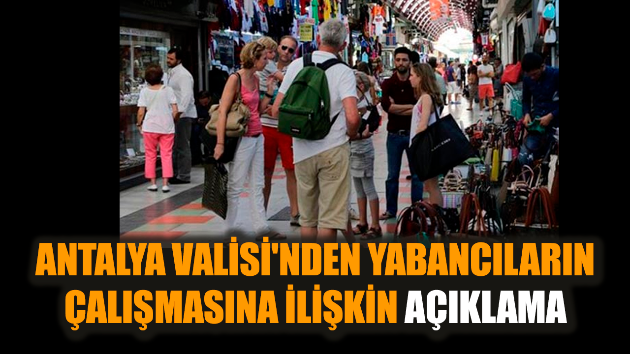 Antalya Valisi'nden yabancıların çalışması açıklaması