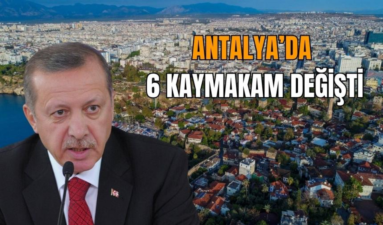 Erdoğan açıkladı: Antalya’da 6 kaymakam değişti