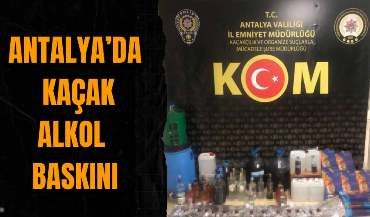 Antalya'nın 6 ilçesinde kaçak alkol baskını